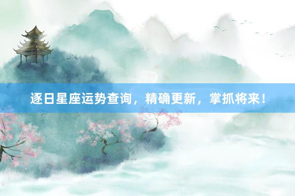 逐日星座运势查询，精确更新，掌抓将来！