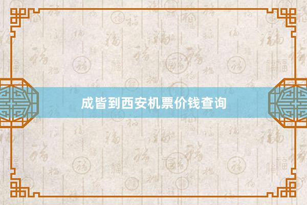 成皆到西安机票价钱查询