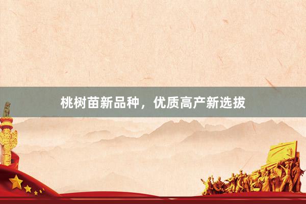 桃树苗新品种，优质高产新选拔