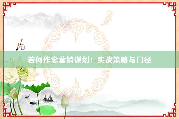 若何作念营销谋划：实战策略与门径